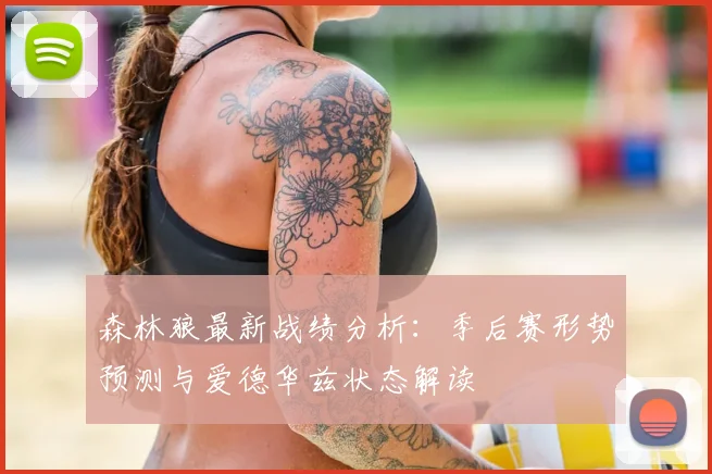 森林狼最新战绩分析：季后赛形势预测与爱德华兹状态解读