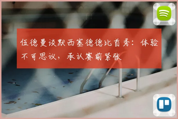 伍德曼谈默西塞德德比首秀:体验不可思议,承认赛前紧张