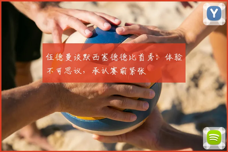伍德曼谈默西塞德德比首秀:体验不可思议,承认赛前紧张