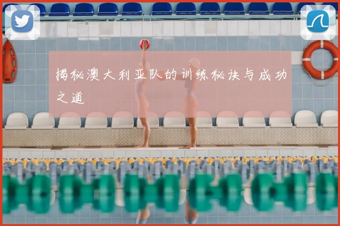 揭秘澳大利亚队的训练秘诀与成功之道