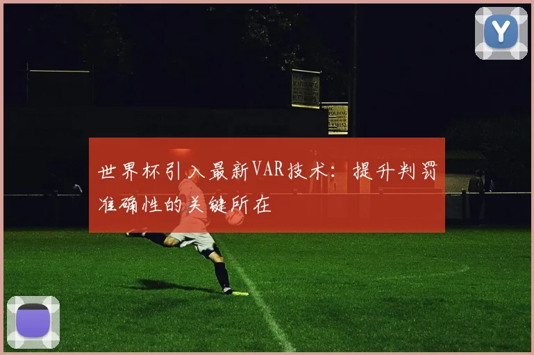 世界杯引入最新VAR技术：提升判罚准确性的关键所在