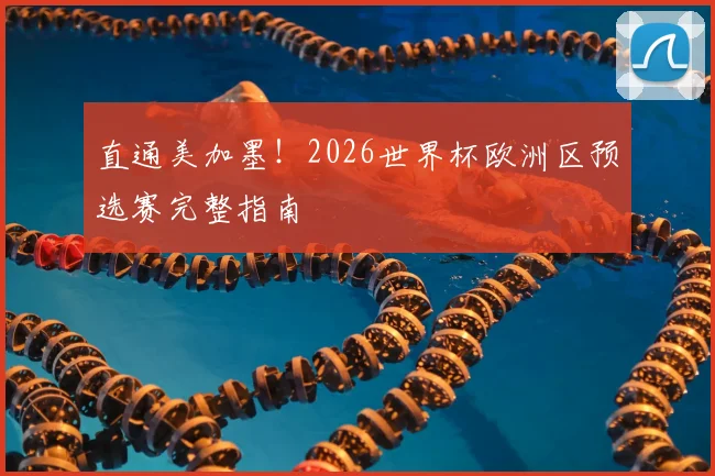 直通美加墨！2026世界杯欧洲区预选赛完整指南