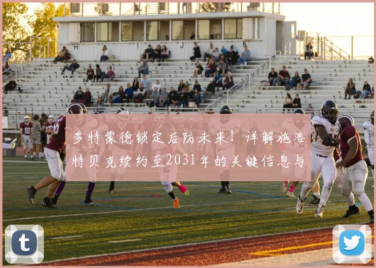 多特蒙德锁定后防未来！详解施洛特贝克续约至2031年的关键信息与影响