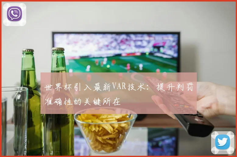世界杯引入最新VAR技术：提升判罚准确性的关键所在