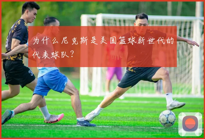 为什么尼克斯是美国篮球新世代的代表球队？
